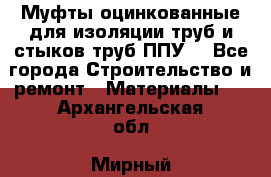 Муфты оцинкованные для изоляции труб и стыков труб ППУ. - Все города Строительство и ремонт » Материалы   . Архангельская обл.,Мирный г.